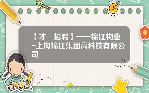 【才•招聘】——锦江物业-上海锦江集团高科技有限公司