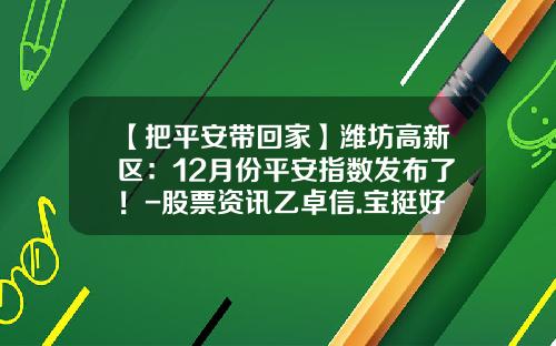 【把平安带回家】潍坊高新区：12月份平安指数发布了！-股票资讯乙卓信.宝挺好