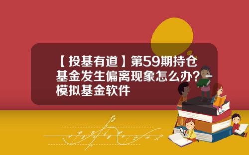 【投基有道】第59期持仓基金发生偏离现象怎么办？-模拟基金软件