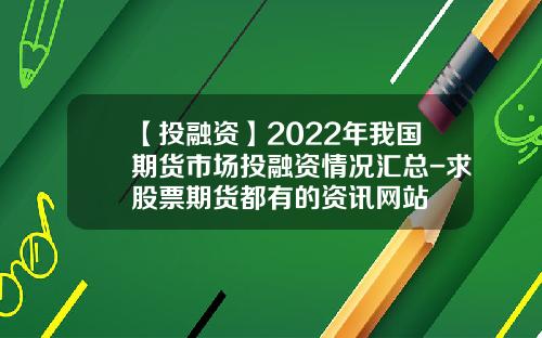 【投融资】2022年我国期货市场投融资情况汇总-求股票期货都有的资讯网站