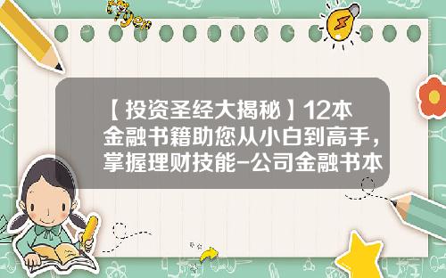 【投资圣经大揭秘】12本金融书籍助您从小白到高手，掌握理财技能-公司金融书本简单清晰的推荐