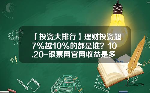 【投资大排行】理财投资超7%越10%的都是谁？10.20-银票网官网收益是多少
