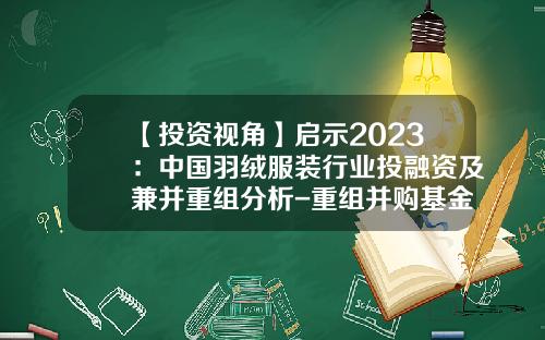 【投资视角】启示2023：中国羽绒服装行业投融资及兼并重组分析-重组并购基金