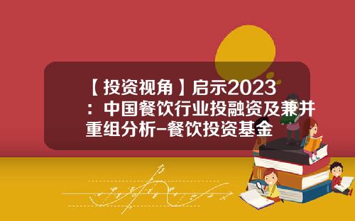 【投资视角】启示2023：中国餐饮行业投融资及兼并重组分析-餐饮投资基金