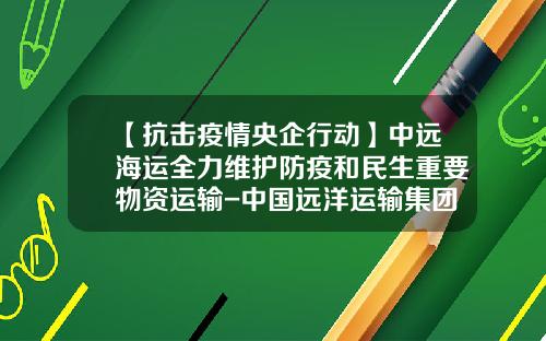 【抗击疫情央企行动】中远海运全力维护防疫和民生重要物资运输-中国远洋运输集团总公司提单