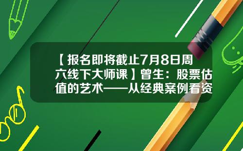 【报名即将截止7月8日周六线下大师课】曾生：股票估值的艺术——从经典案例看资产定价-股票多少估值算合理