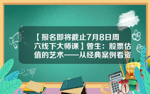 【报名即将截止7月8日周六线下大师课】曾生：股票估值的艺术——从经典案例看资产定价-股票老师看哪些资讯来讲课的