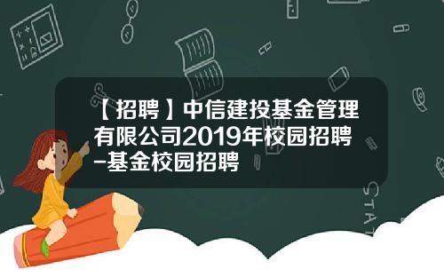 【招聘】中信建投基金管理有限公司2019年校园招聘-基金校园招聘