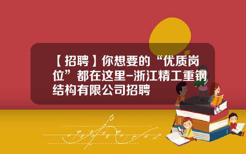 【招聘】你想要的“优质岗位”都在这里-浙江精工重钢结构有限公司招聘