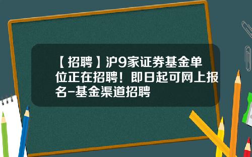 【招聘】沪9家证券基金单位正在招聘！即日起可网上报名-基金渠道招聘