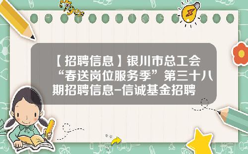 【招聘信息】银川市总工会“春送岗位服务季”第三十八期招聘信息-信诚基金招聘