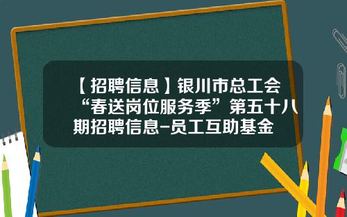 【招聘信息】银川市总工会“春送岗位服务季”第五十八期招聘信息-员工互助基金