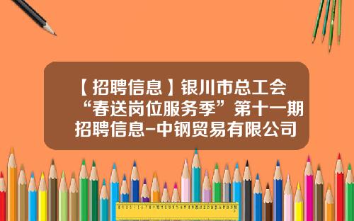 【招聘信息】银川市总工会“春送岗位服务季”第十一期招聘信息-中钢贸易有限公司招聘
