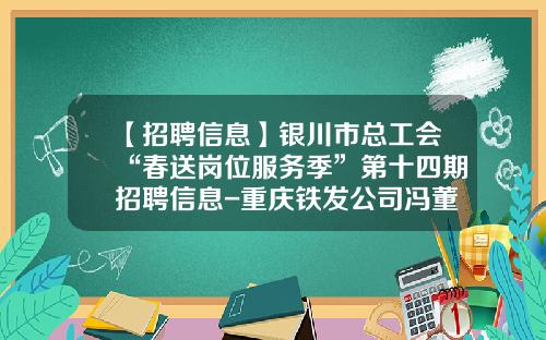 【招聘信息】银川市总工会“春送岗位服务季”第十四期招聘信息-重庆铁发公司冯董事长