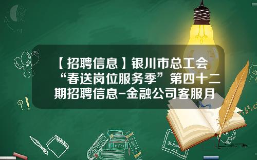 【招聘信息】银川市总工会“春送岗位服务季”第四十二期招聘信息-金融公司客服月薪多少