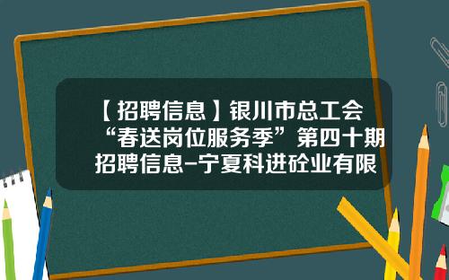 【招聘信息】银川市总工会“春送岗位服务季”第四十期招聘信息-宁夏科进砼业有限公司