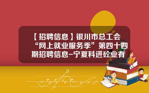 【招聘信息】银川市总工会“网上就业服务季”第四十四期招聘信息-宁夏科进砼业有限公司