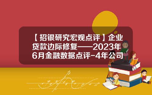 【招银研究宏观点评】企业贷款边际修复——2023年6月金融数据点评-4年公司怎么贷款