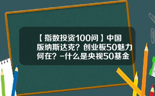 【指数投资100问】中国版纳斯达克？创业板50魅力何在？-什么是央视50基金