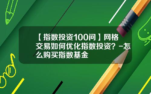 【指数投资100问】网格交易如何优化指数投资？-怎么购买指数基金