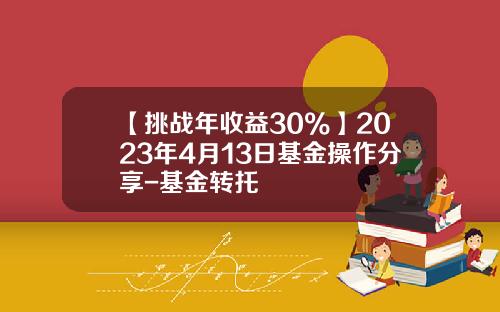 【挑战年收益30%】2023年4月13日基金操作分享-基金转托