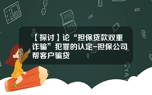 【探讨】论“担保贷款双重诈骗”犯罪的认定-担保公司帮客户骗贷