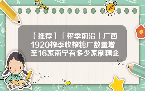 【推荐】「榨季前沿」广西1920榨季收榨糖厂数量增至16家南宁有多少家制糖企业