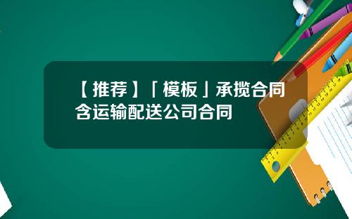【推荐】「模板」承揽合同含运输配送公司合同