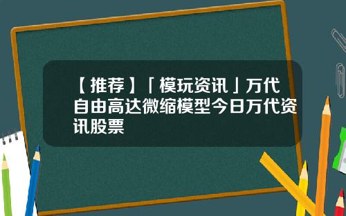 【推荐】「模玩资讯」万代自由高达微缩模型今日万代资讯股票