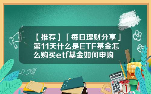 【推荐】「每日理财分享」第11天什么是ETF基金怎么购买etf基金如何申购