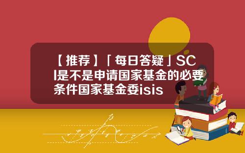 【推荐】「每日答疑」SCI是不是申请国家基金的必要条件国家基金委isis