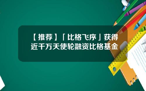【推荐】「比格飞序」获得近千万天使轮融资比格基金