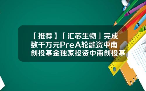 【推荐】「汇芯生物」完成数千万元PreA轮融资中南创投基金独家投资中南创投基金
