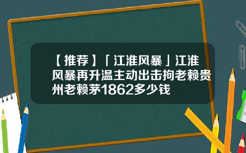 【推荐】「江淮风暴」江淮风暴再升温主动出击拘老赖贵州老赖茅1862多少钱