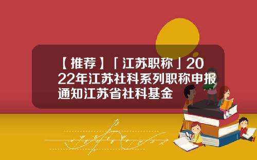 【推荐】「江苏职称」2022年江苏社科系列职称申报通知江苏省社科基金