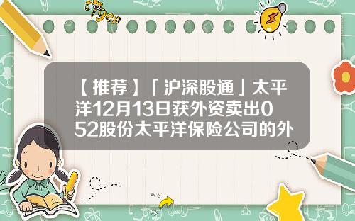 【推荐】「沪深股通」太平洋12月13日获外资卖出052股份太平洋保险公司的外资