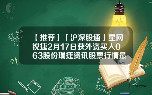 【推荐】「沪深股通」星网锐捷2月17日获外资买入063股份瑞捷资讯股票行情最新价格