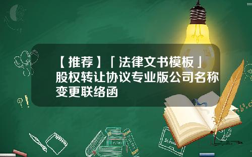 【推荐】「法律文书模板」股权转让协议专业版公司名称变更联络函