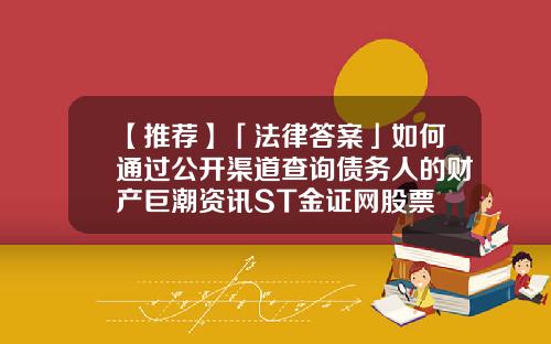 【推荐】「法律答案」如何通过公开渠道查询债务人的财产巨潮资讯ST金证网股票