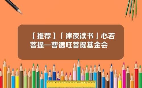 【推荐】「津夜读书」心若菩提—曹德旺菩提基金会