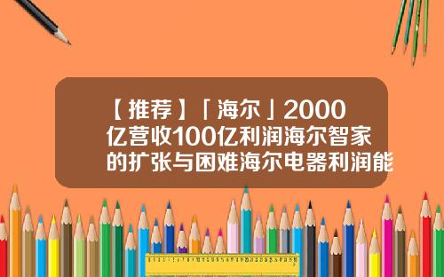 【推荐】「海尔」2000亿营收100亿利润海尔智家的扩张与困难海尔电器利润能有多少