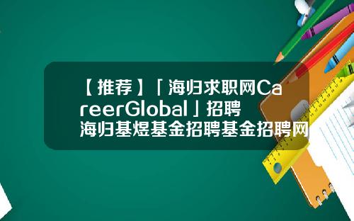 【推荐】「海归求职网CareerGlobal」招聘海归基煜基金招聘基金招聘网