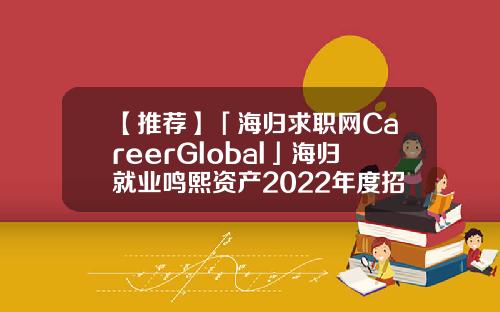 【推荐】「海归求职网CareerGlobal」海归就业鸣熙资产2022年度招聘简章上海私募基金公司招聘