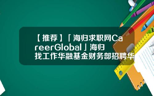 【推荐】「海归求职网CareerGlobal」海归找工作华融基金财务部招聘华融基金部