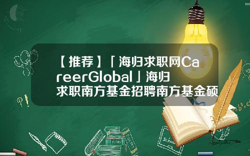 【推荐】「海归求职网CareerGlobal」海归求职南方基金招聘南方基金硕士待遇