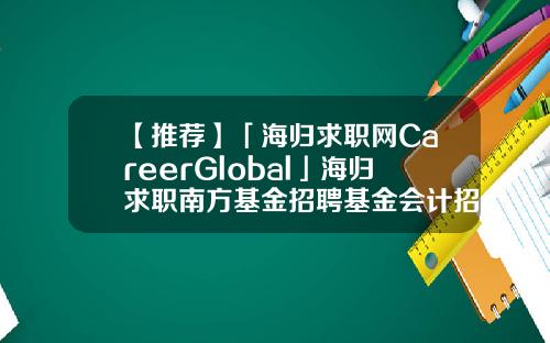【推荐】「海归求职网CareerGlobal」海归求职南方基金招聘基金会计招聘