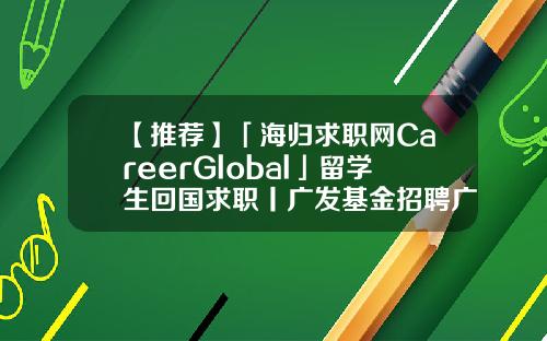 【推荐】「海归求职网CareerGlobal」留学生回国求职丨广发基金招聘广发基金招聘