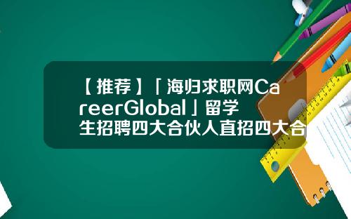 【推荐】「海归求职网CareerGlobal」留学生招聘四大合伙人直招四大合伙人有多少人