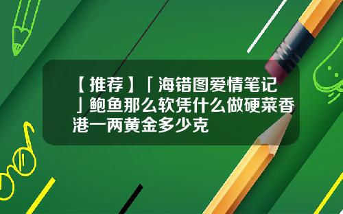 【推荐】「海错图爱情笔记」鲍鱼那么软凭什么做硬菜香港一两黄金多少克