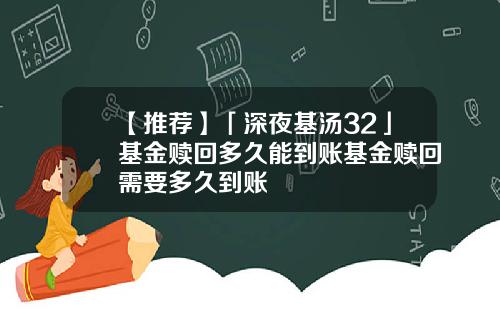 【推荐】「深夜基汤32」基金赎回多久能到账基金赎回需要多久到账